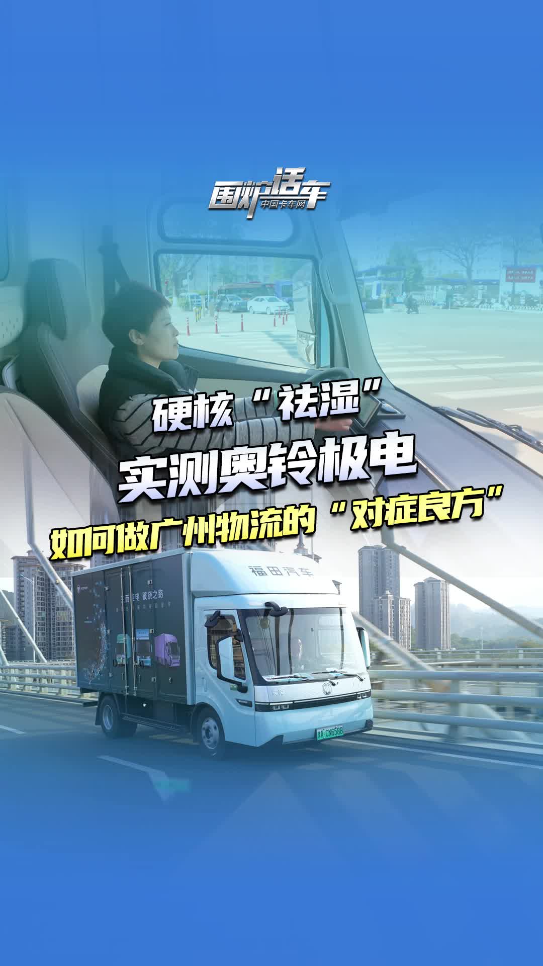 硬核”祛湿“实测奥铃极电如何做广州物流的”对症良方“