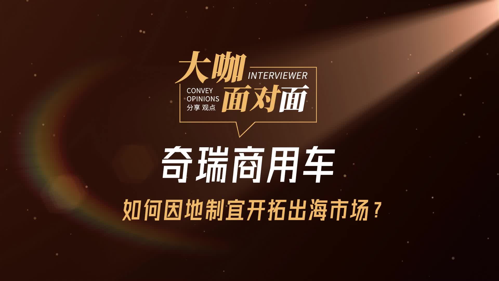 奇瑞商用车如何因地制宜开拓海外市场？